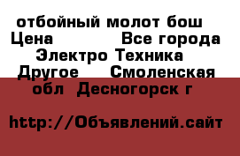 отбойный молот бош › Цена ­ 8 000 - Все города Электро-Техника » Другое   . Смоленская обл.,Десногорск г.